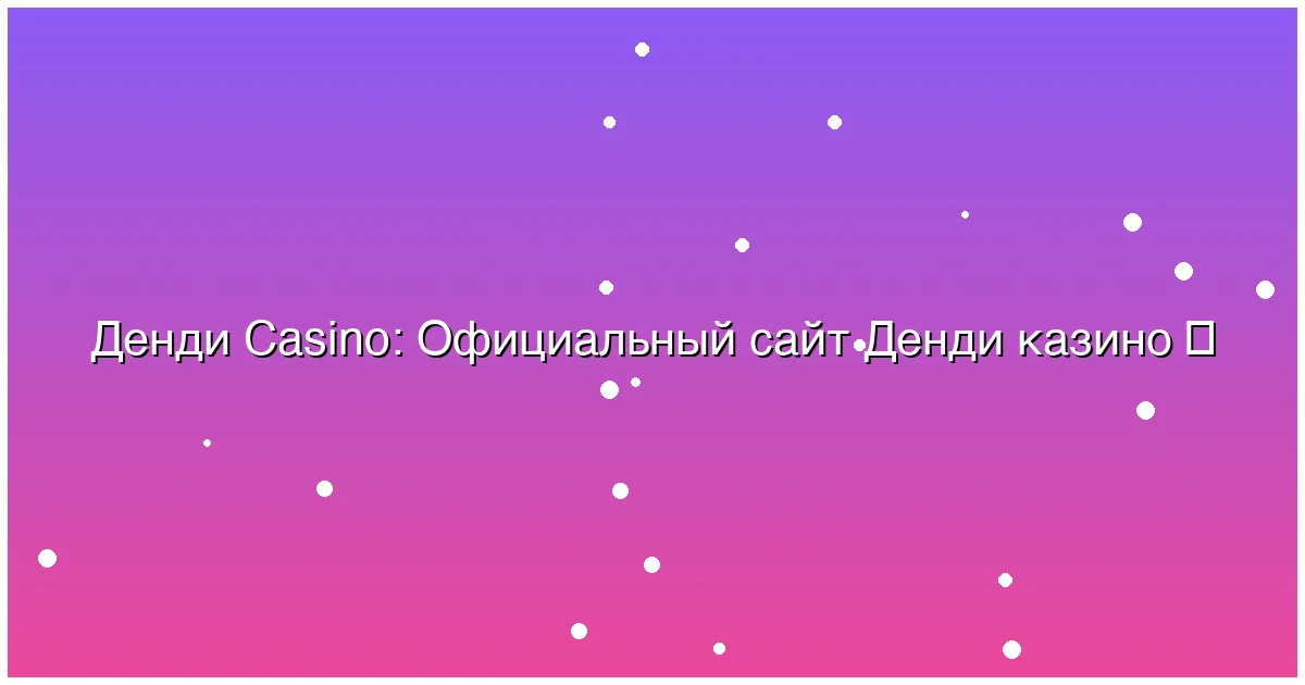 Официальный сайт Денди казино