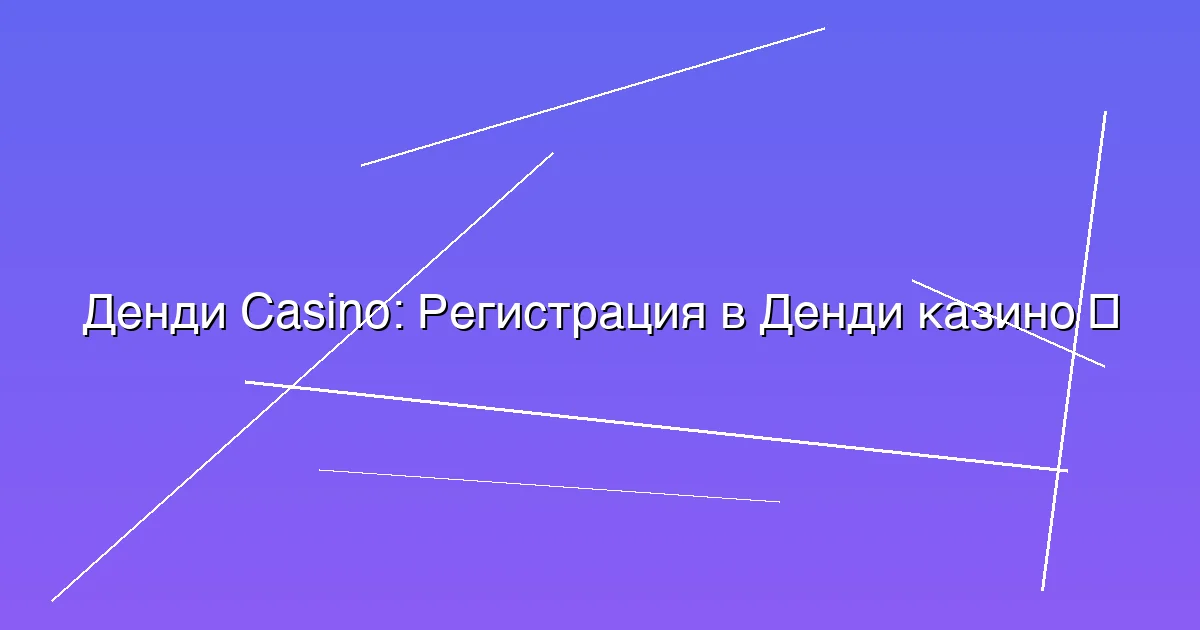 Регистрация в Денди казино